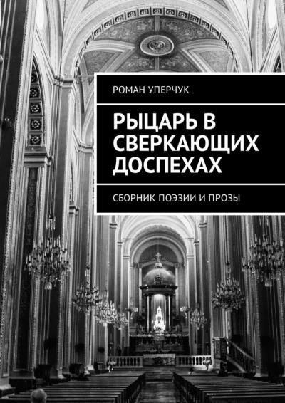 Книга Рыцарь в сверкающих доспехах. Сборник поэзии и прозы (Роман Андреевич Уперчук)